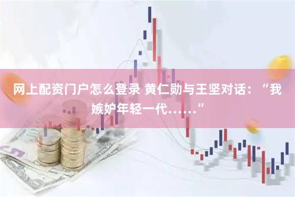 网上配资门户怎么登录 黄仁勋与王坚对话：“我嫉妒年轻一代……”