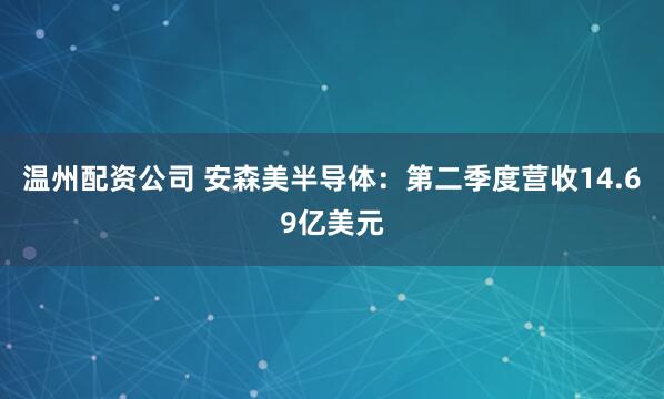 温州配资公司 安森美半导体：第二季度营收14.69亿美元