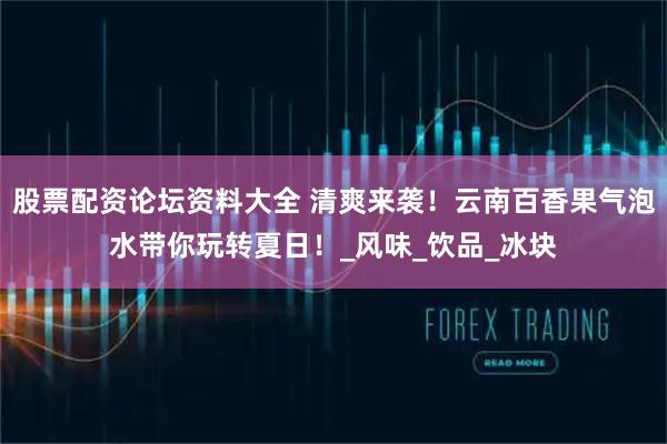 股票配资论坛资料大全 清爽来袭！云南百香果气泡水带你玩转夏日！_风味_饮品_冰块