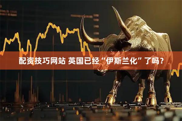 配资技巧网站 英国已经“伊斯兰化”了吗？