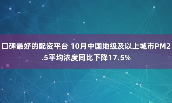 口碑最好的配资平台 10月中国地级及以上城市PM2.5平均浓度同比下降17.5%