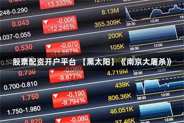 股票配资开户平台 【黑太阳】《南京大屠杀》