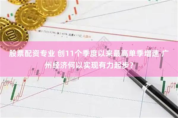 股票配资专业 创11个季度以来最高单季增速 广州经济何以实现有力起步？
