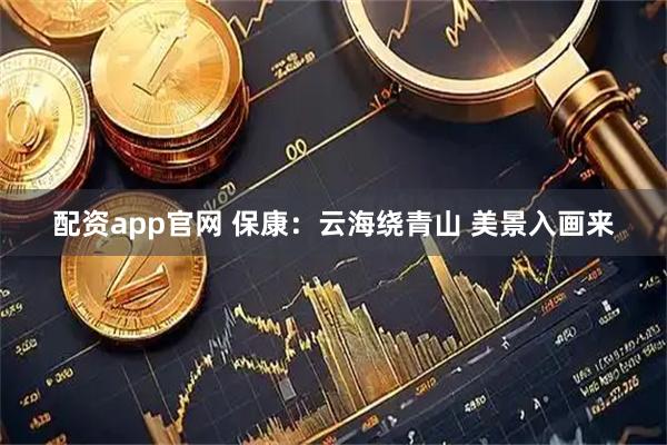 配资app官网 保康：云海绕青山 美景入画来
