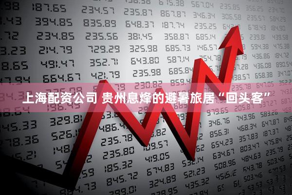 上海配资公司 贵州息烽的避暑旅居“回头客”