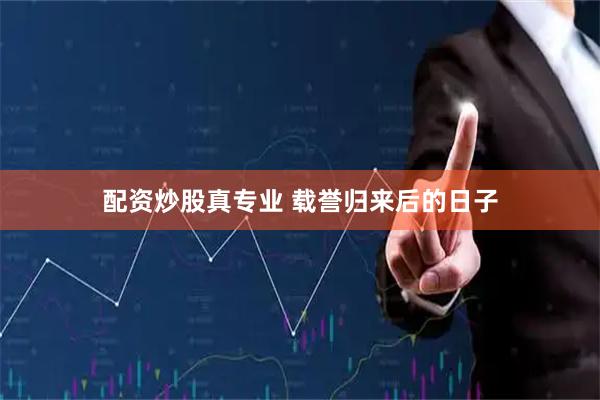 配资炒股真专业 载誉归来后的日子
